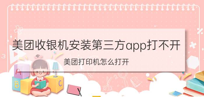 美团收银机安装第三方app打不开 美团打印机怎么打开？